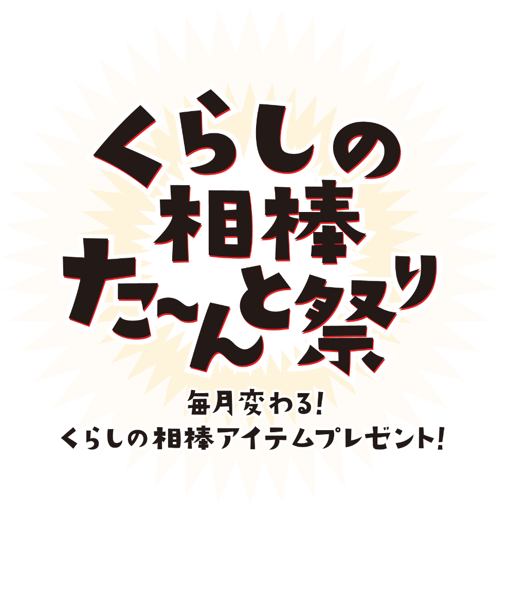 くらしの相棒た〜んと祭り 毎月変わる！ くらしの相棒アイテムプレゼント！